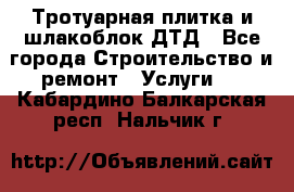 Тротуарная плитка и шлакоблок ДТД - Все города Строительство и ремонт » Услуги   . Кабардино-Балкарская респ.,Нальчик г.